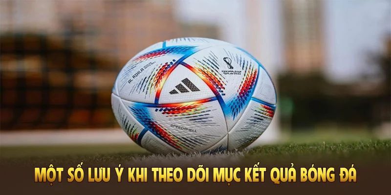 Những lưu ý khi theo dõi kết quả bóng đá 