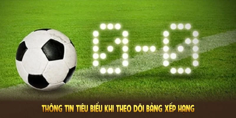 Những thông tin tiêu biểu khi theo dõi BXH bóng đá tại Lương Sơn TV